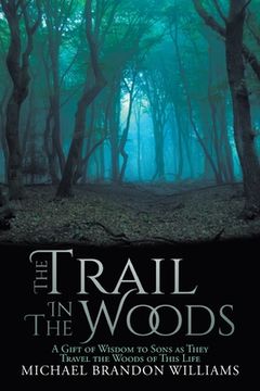 portada The Trail in the Woods: A Gift of Wisdom to Sons as They Travel the Woods of This Life 