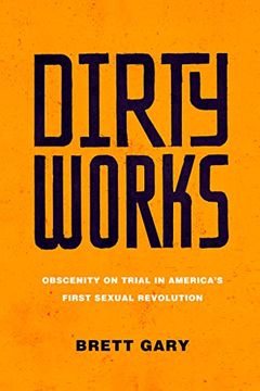 portada Dirty Works: Obscenity on Trial in America’S First Sexual Revolution (in English)