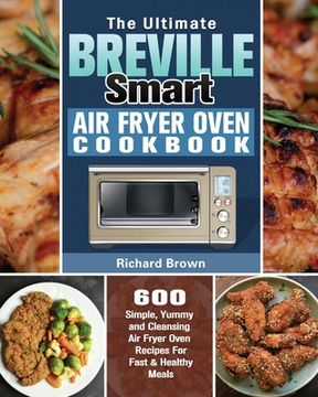portada The Ultimate Breville Smart Air Fryer Oven Cookbook: 600 Simple, Yummy and Cleansing Air Fryer Oven Recipes For Fast & Healthy Meals (en Inglés)