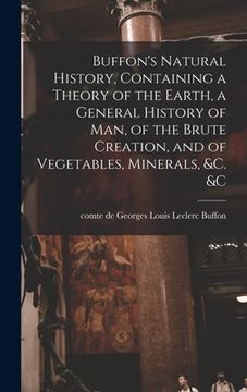 portada Buffon's Natural History, Containing a Theory of the Earth, a General History of man, of the Brute Creation, and of Vegetables, Minerals, &c. &c (en Inglés)