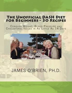 portada The Unofficial DASH Diet for Beginners - 30 Recipes: Conquer Weight, Blood Pressure and Health Issues in As Little As 14 Days (en Inglés)