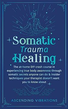 portada Somatic Trauma Healing: The At-Home diy Crash Course in Experiencing True Body Awareness Through Somatic Secrets Anyone can do & Insider Techniques Your Therapist Doesn't Want you to Know About (in English)