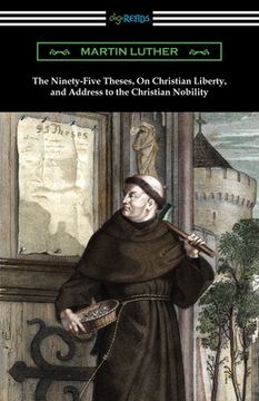 portada The Ninety-Five Theses, On Christian Liberty, and Address to the Christian Nobility (en Inglés)