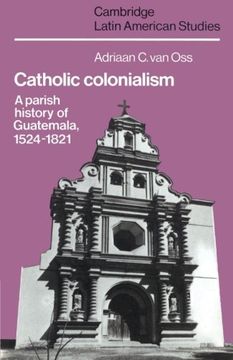 portada Catholic Colonialism: A Parish History of Guatemala, 1524-1821 (Cambridge Latin American Studies) (en Inglés)