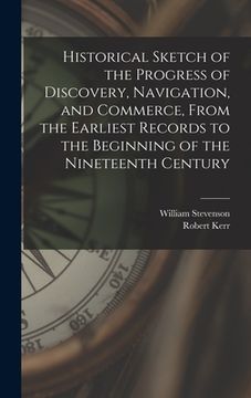 portada Historical Sketch of the Progress of Discovery, Navigation, and Commerce, From the Earliest Records to the Beginning of the Nineteenth Century [microf
