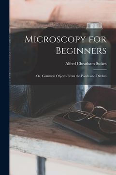 portada Microscopy for Beginners: Or, Common Objects From the Ponds and Ditches (en Inglés)