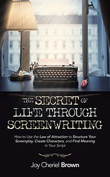 portada The Secret of Life Through Screenwriting: How to use the law of Attraction to Structure Your Screenplay, Create Characters, and Find Meaning in Your Script 