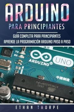 portada Arduino Para Principiantes: Guía Completa Para Principiantes Aprende La Programación Arduino Paso A Paso (spanish Edition)