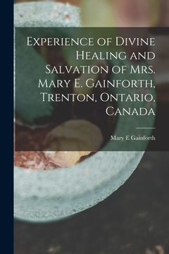 portada Experience of Divine Healing and Salvation of Mrs. Mary E. Gainforth, Trenton, Ontario, Canada [microform] (en Inglés)