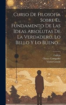 portada Curso de Filosofía Sobre el Fundamento de las Ideas Absolutas de la Verdadero, lo Bello y lo Bueno.