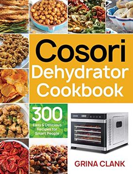 portada Cosori Dehydrator Cookbook: 300 Easy & Delicious Recipes for Smart People (en Inglés)