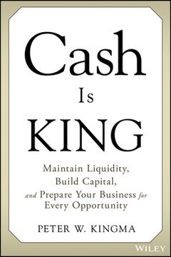 portada Cash Is King: Maintain Liquidity, Build Capital, and Prepare Your Business for Every Opportunity (en Inglés)