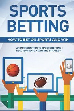 portada Sports Betting: How To Bet On Sports and Win: An Introduction to Sports Betting + How To Create A Winning Strategy