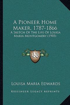 portada a pioneer home maker, 1787-1866: a sketch of the life of louisa maria montgomery (1903) (in English)