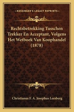 portada Rechtsbetrekking Tusschen Trekker En Acceptant, Volgens Het Wetboek Van Koophandel (1878)
