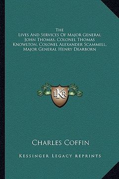 portada the lives and services of major general john thomas, colonel thomas knowlton, colonel alexander scammell, major general henry dearborn (in English)