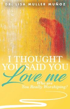 portada I Thought You Said You Love Me: Who are You Really Worshiping? (en Inglés)