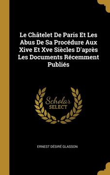 portada Le Châtelet de Paris et les Abus de sa Procédure aux Xive et xve Siècles D'après les Documents Récemment Publiés (en Francés)