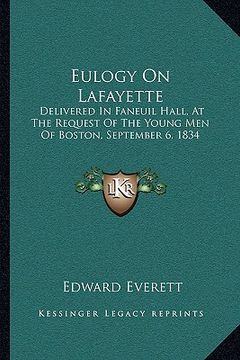 portada eulogy on lafayette: delivered in faneuil hall, at the request of the young men of boston, september 6, 1834 (en Inglés)