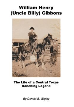 portada William Henry (Uncle Billy) Gibbons - The Life of a Central Texas Ranching Legend