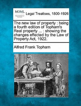 portada the new law of property: being a fourth edition of topham's real property ...: showing the changes effected by the law of property act, 1922. (en Inglés)