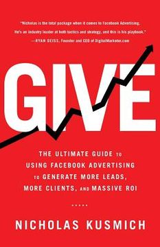 portada Give: The Ultimate Guide To Using Facebook Advertising to Generate More Leads, More Clients, and Massive ROI (en Inglés)