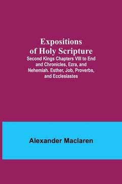 portada Expositions of Holy Scripture; Second Kings Chapters VIII to End and Chronicles, Ezra, and Nehemiah. Esther, Job, Proverbs, and Ecclesiastes 
