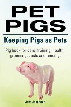 portada Pet Pigs. Keeping Pigs as Pets. Pig book for care, training, health, grooming, costs and feeding. (en Inglés)