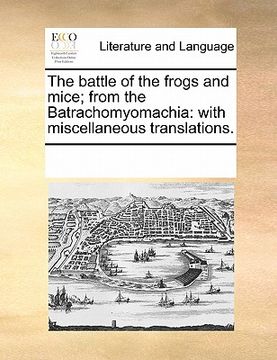 portada the battle of the frogs and mice; from the batrachomyomachia: with miscellaneous translations. (in English)