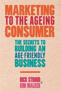portada Marketing to the Ageing Consumer: The Secrets to Building an Age-Friendly Business (en Inglés)