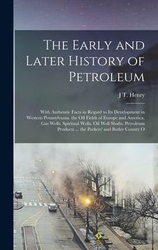 portada The Early and Later History of Petroleum: With Authentic Facts in Regard to Its Development in Western Pennsylvania. the Oil Fields of Europe and Amer (en Inglés)