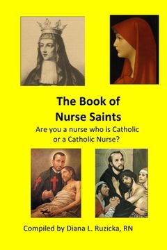 portada The Book of Nurse Saints: Are you a nurse who is Catholic or a Catholic Nurse? (en Inglés)