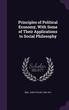 portada Principles of Political Economy, With Some of Their Applications to Social Philosophy
