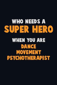 portada Who Need A SUPER HERO, When You Are Dance Movement Psychotherapist: 6X9 Career Pride 120 pages Writing Notebooks (en Inglés)