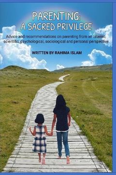 portada Parenting: A sacred privilege: Advice and recommendations on parenting from an Islamic, scientific, psychological, sociological a (en Inglés)