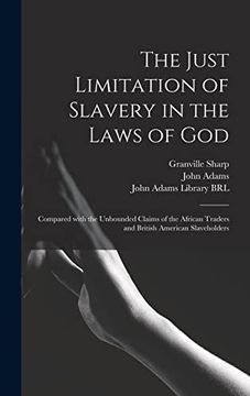 portada The Just Limitation of Slavery in the Laws of God: Compared With the Unbounded Claims of the African Traders and British American Slaveholders (en Inglés)