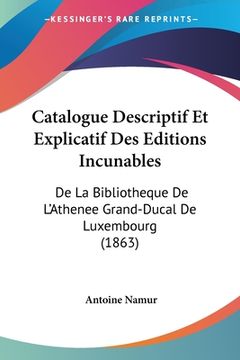 portada Catalogue Descriptif Et Explicatif Des Editions Incunables: De La Bibliotheque De L'Athenee Grand-Ducal De Luxembourg (1863) (in French)