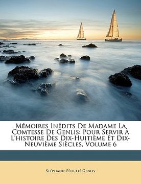 portada Mémoires Inédits De Madame La Comtesse De Genlis: Pour Servir À L'histoire Des Dix-Huitième Et Dix-Neuvième Siècles, Volume 6 (en Francés)