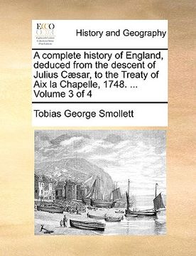 portada a complete history of england, deduced from the descent of julius c]sar, to the treaty of aix la chapelle, 1748. ... volume 3 of 4 (in English)