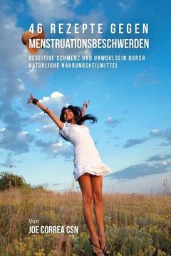 portada 46 Rezepte gegen Menstruationsbeschwerden: Beseitige Schmerz und Unwohlsein durch natürliche Nahrungsheilmittel (in German)