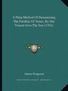 portada a plain method of determining the parallax of venus, by her transit over the sun (1761) (en Inglés)