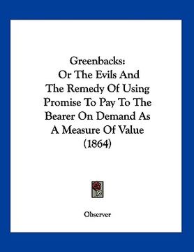 portada greenbacks: or the evils and the remedy of using promise to pay to the bearer on demand as a measure of value (1864)