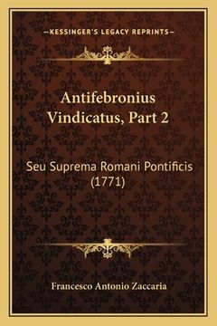 portada Antifebronius Vindicatus, Part 2: Seu Suprema Romani Pontificis (1771) (en Latin)
