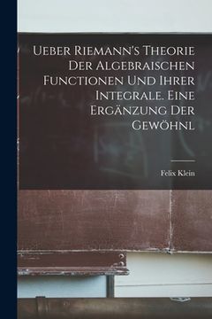 portada Ueber Riemann's Theorie der Algebraischen Functionen und ihrer Integrale. Eine Ergänzung der Gewöhnl (en Alemán)