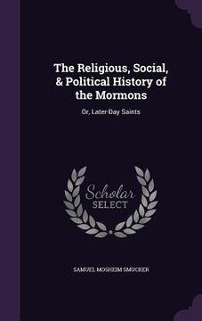 portada The Religious, Social, & Political History of the Mormons: Or, Later-Day Saints (en Inglés)