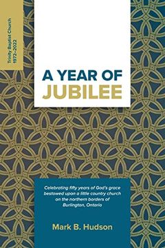 portada A Year of Jubilee: Celebrating Fifty Years of God's Grace Bestowed Upon a Little Country Church on the Northern Borders of Burlington, Ontario (Trinity Baptist Church) (en Inglés)