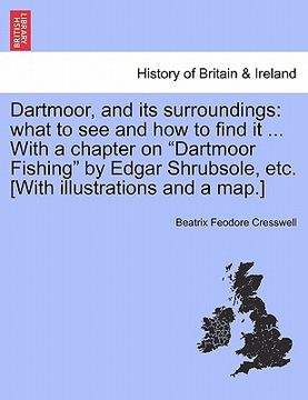 portada dartmoor, and its surroundings: what to see and how to find it ... with a chapter on "dartmoor fishing" by edgar shrubsole, etc. [with illustrations a (en Inglés)