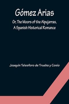portada Gómez Arias; Or, The Moors of the Alpujarras, A Spanish Historical Romance. (in English)