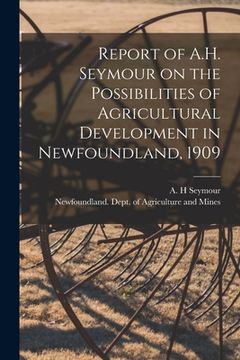 portada Report of A.H. Seymour on the Possibilities of Agricultural Development in Newfoundland, 1909 [microform]