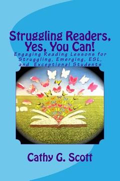 portada Struggling Readers, Yes, You Can!: Engaging Reading Lessons for Emerging, ESL, Exceptional and Struggling Readers (en Inglés)
